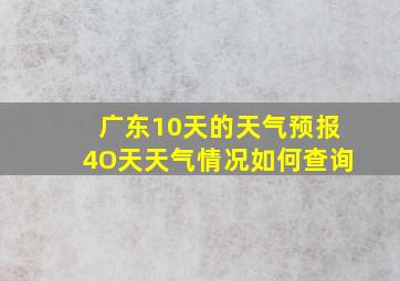 广东10天的天气预报4O天天气情况如何查询