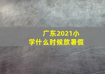 广东2021小学什么时候放暑假