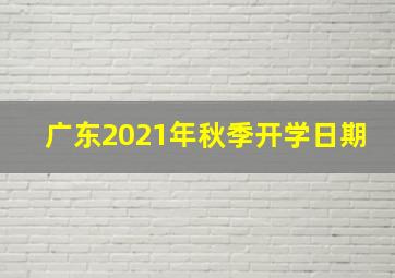 广东2021年秋季开学日期