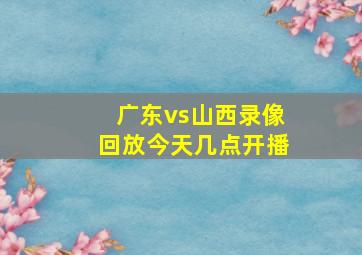 广东vs山西录像回放今天几点开播