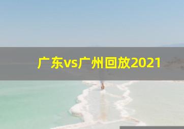 广东vs广州回放2021