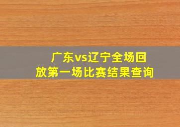 广东vs辽宁全场回放第一场比赛结果查询