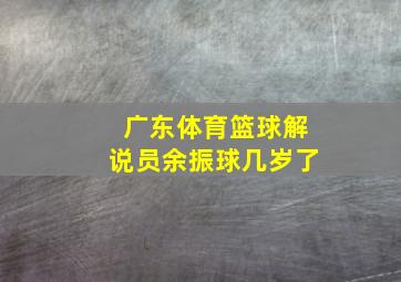 广东体育篮球解说员余振球几岁了