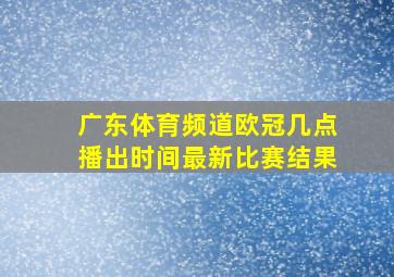 广东体育频道欧冠几点播出时间最新比赛结果