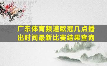 广东体育频道欧冠几点播出时间最新比赛结果查询