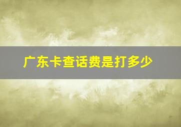 广东卡查话费是打多少