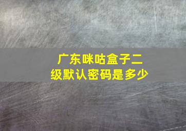 广东咪咕盒子二级默认密码是多少