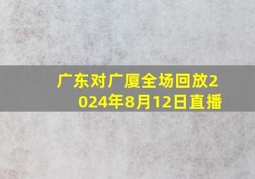 广东对广厦全场回放2024年8月12日直播