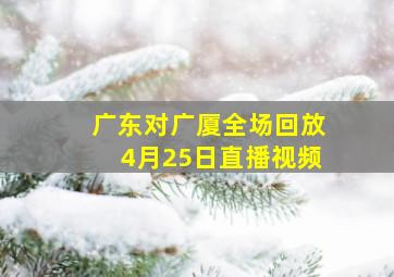 广东对广厦全场回放4月25日直播视频