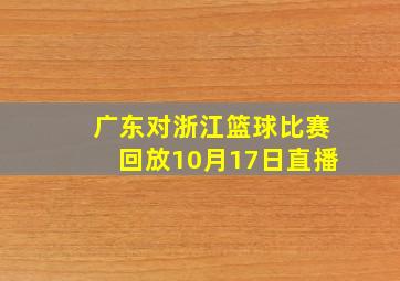 广东对浙江篮球比赛回放10月17日直播