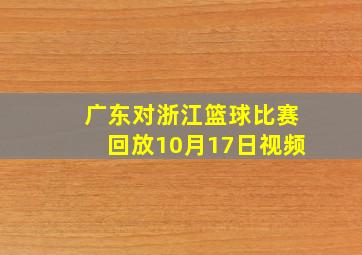 广东对浙江篮球比赛回放10月17日视频