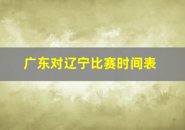 广东对辽宁比赛时间表