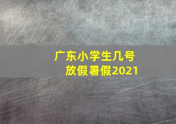 广东小学生几号放假暑假2021