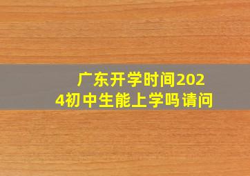 广东开学时间2024初中生能上学吗请问