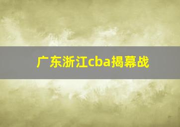 广东浙江cba揭幕战