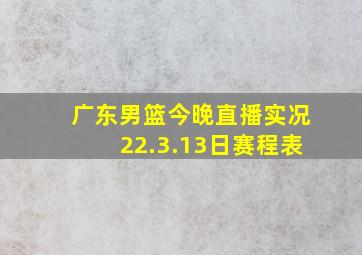 广东男篮今晚直播实况22.3.13日赛程表