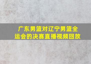 广东男篮对辽宁男篮全运会的决赛直播视频回放