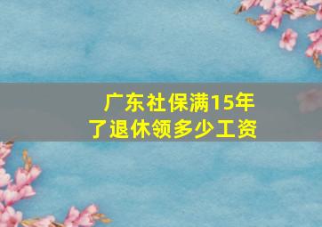 广东社保满15年了退休领多少工资