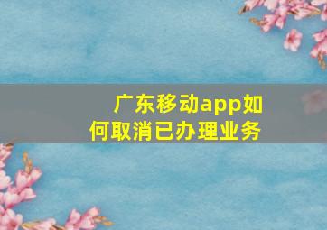 广东移动app如何取消已办理业务