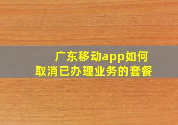 广东移动app如何取消已办理业务的套餐