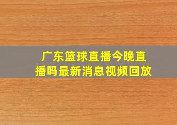 广东篮球直播今晚直播吗最新消息视频回放