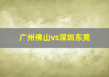 广州佛山vs深圳东莞