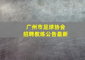 广州市足球协会招聘教练公告最新