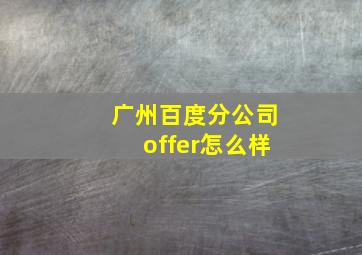 广州百度分公司offer怎么样