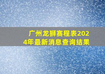 广州龙狮赛程表2024年最新消息查询结果