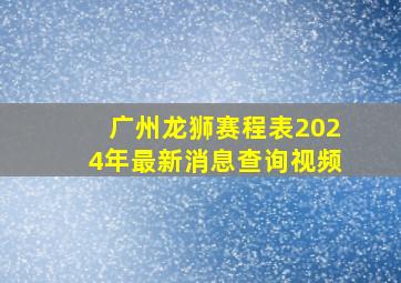 广州龙狮赛程表2024年最新消息查询视频