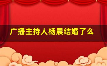 广播主持人杨晨结婚了么