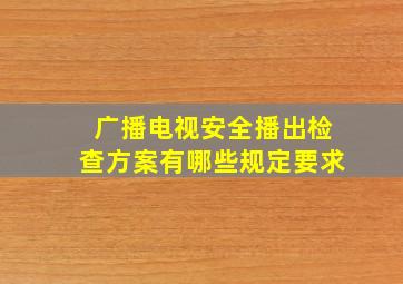 广播电视安全播出检查方案有哪些规定要求