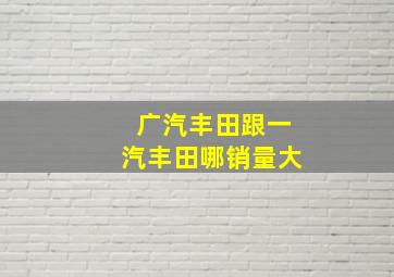 广汽丰田跟一汽丰田哪销量大