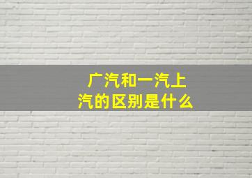 广汽和一汽上汽的区别是什么