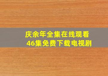 庆余年全集在线观看46集免费下载电视剧