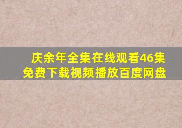 庆余年全集在线观看46集免费下载视频播放百度网盘