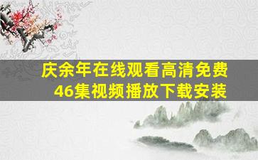 庆余年在线观看高清免费46集视频播放下载安装