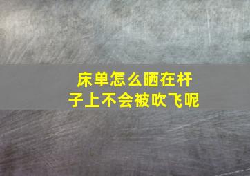 床单怎么晒在杆子上不会被吹飞呢