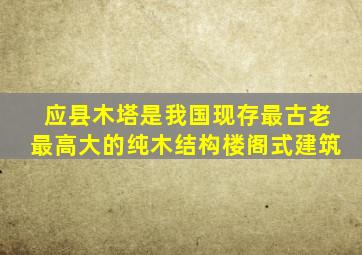 应县木塔是我国现存最古老最高大的纯木结构楼阁式建筑