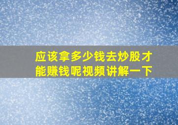 应该拿多少钱去炒股才能赚钱呢视频讲解一下