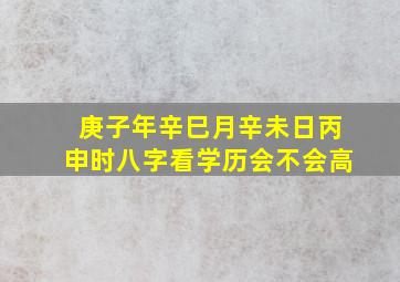 庚子年辛巳月辛未日丙申时八字看学历会不会高