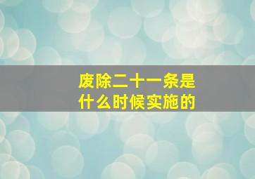 废除二十一条是什么时候实施的