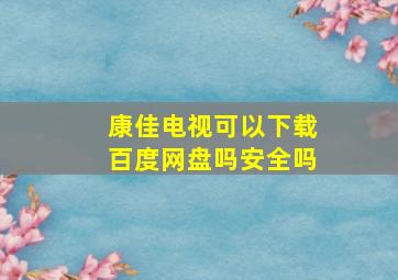 康佳电视可以下载百度网盘吗安全吗