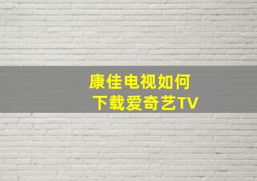 康佳电视如何下载爱奇艺TV