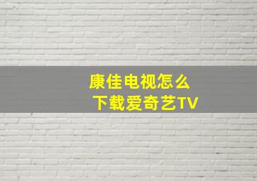 康佳电视怎么下载爱奇艺TV