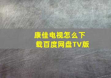 康佳电视怎么下载百度网盘TV版