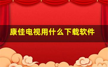 康佳电视用什么下载软件