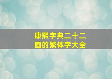 康熙字典二十二画的繁体字大全