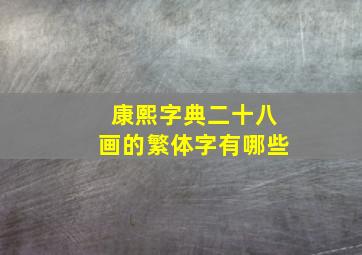 康熙字典二十八画的繁体字有哪些