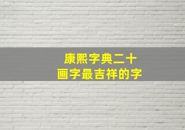 康熙字典二十画字最吉祥的字